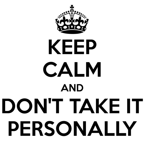 Keep calm and don't take it personally